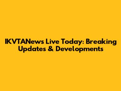 IKVTANews Live Today: Breaking Updates & Developments