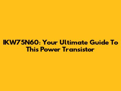 IKW75N60: Your Ultimate Guide To This Power Transistor