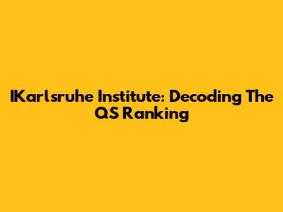 IKarlsruhe Institute: Decoding The QS Ranking