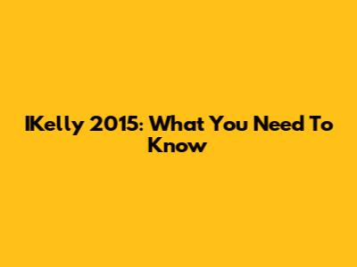 IKelly 2015: What You Need To Know