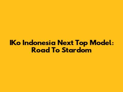 IKo Indonesia Next Top Model: Road To Stardom