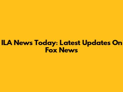 ILA News Today: Latest Updates On Fox News