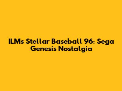ILM's Stellar Baseball 96: Sega Genesis Nostalgia