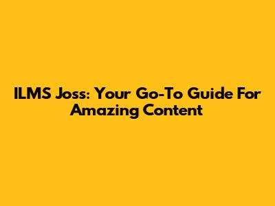 ILMS Joss: Your Go-To Guide For Amazing Content