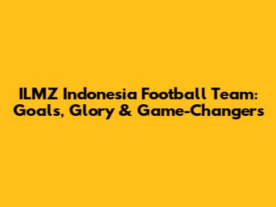 ILMZ Indonesia Football Team: Goals, Glory & Game-Changers