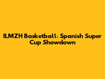 ILMZH Basketball: Spanish Super Cup Showdown