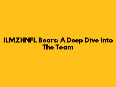 ILMZHNFL Bears: A Deep Dive Into The Team