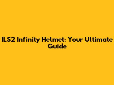 ILS2 Infinity Helmet: Your Ultimate Guide