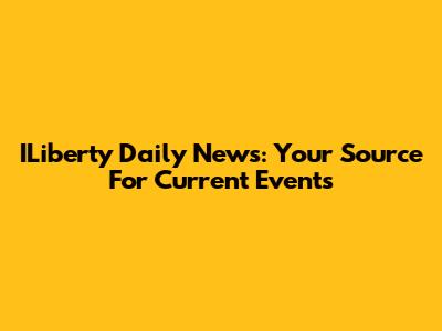 ILiberty Daily News: Your Source For Current Events