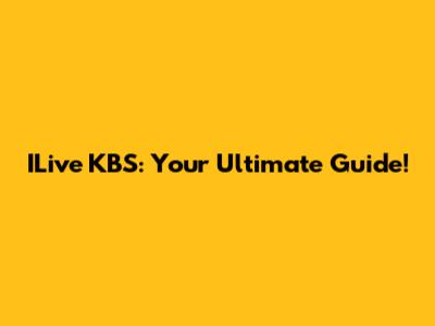 ILive KBS: Your Ultimate Guide!