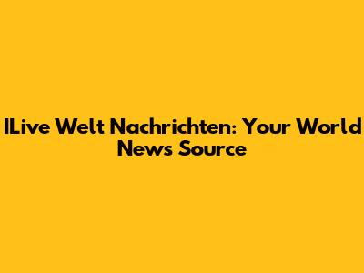 ILive Welt Nachrichten: Your World News Source