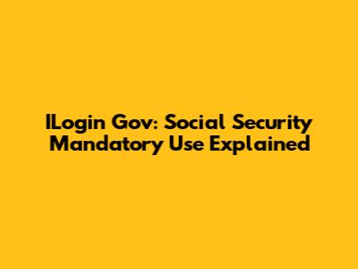 ILogin Gov: Social Security Mandatory Use Explained