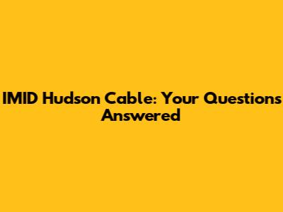 IMID Hudson Cable: Your Questions Answered