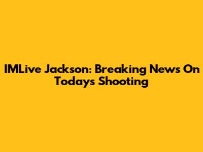 IMLive Jackson: Breaking News On Today's Shooting