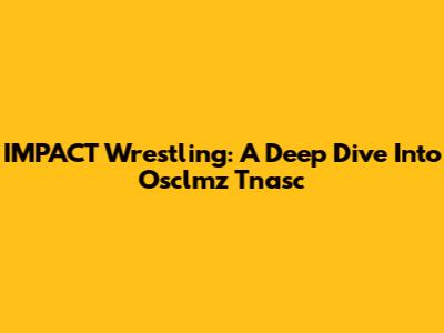 IMPACT Wrestling: A Deep Dive Into Osclmz Tnasc