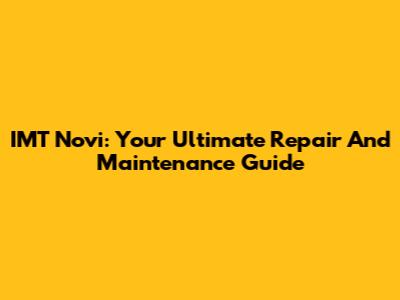 IMT Novi: Your Ultimate Repair And Maintenance Guide