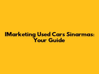 IMarketing Used Cars Sinarmas: Your Guide
