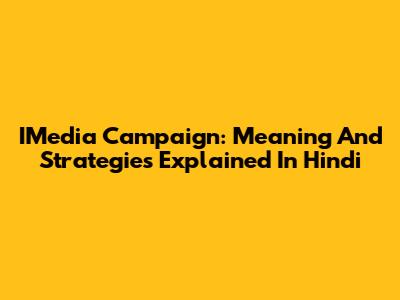 IMedia Campaign: Meaning And Strategies Explained In Hindi
