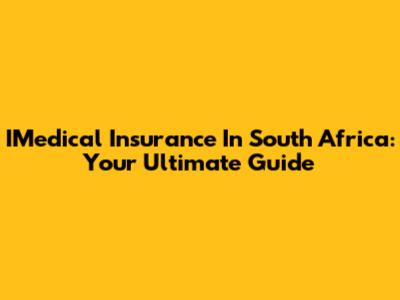 IMedical Insurance In South Africa: Your Ultimate Guide