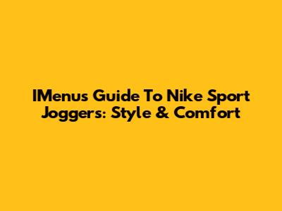 IMenu's Guide To Nike Sport Joggers: Style & Comfort
