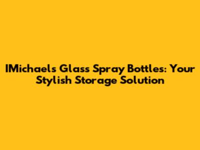 IMichaels Glass Spray Bottles: Your Stylish Storage Solution