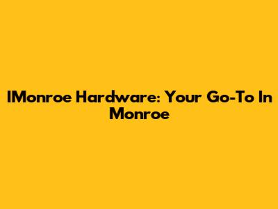 IMonroe Hardware: Your Go-To In Monroe