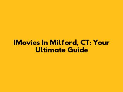IMovies In Milford, CT: Your Ultimate Guide