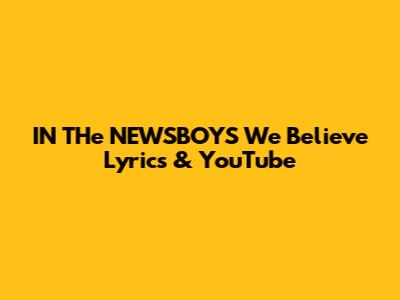 IN THe NEWSBOYS 'We Believe' Lyrics & YouTube