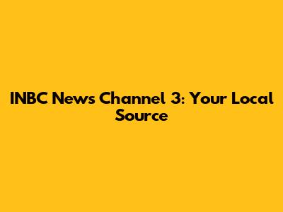 INBC News Channel 3: Your Local Source