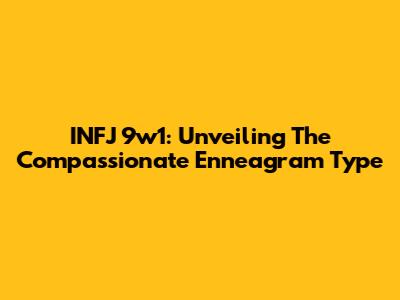 INFJ 9w1: Unveiling The Compassionate Enneagram Type