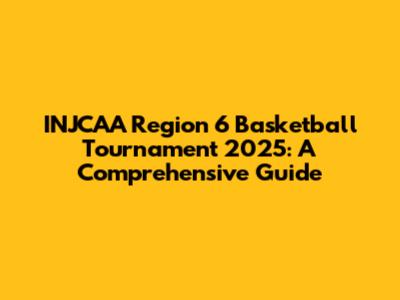 INJCAA Region 6 Basketball Tournament 2025: A Comprehensive Guide