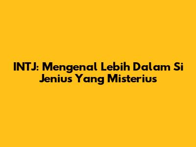 INTJ: Mengenal Lebih Dalam Si Jenius Yang Misterius