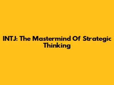 INTJ: The Mastermind Of Strategic Thinking