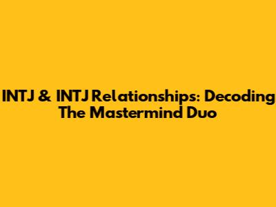 INTJ & INTJ Relationships: Decoding The Mastermind Duo