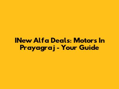 INew Alfa Deals: Motors In Prayagraj - Your Guide