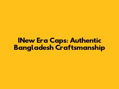 INew Era Caps: Authentic Bangladesh Craftsmanship
