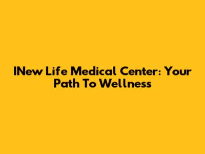 INew Life Medical Center: Your Path To Wellness