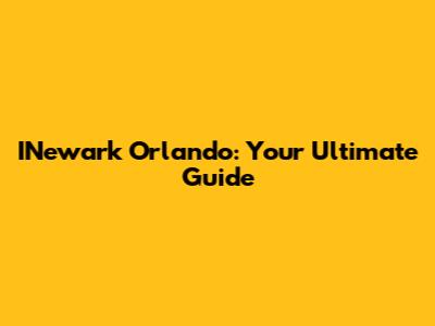 INewark Orlando: Your Ultimate Guide