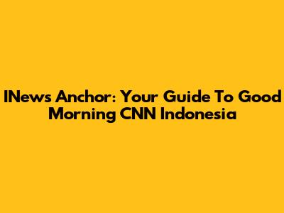 INews Anchor: Your Guide To Good Morning CNN Indonesia