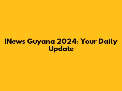 INews Guyana 2024: Your Daily Update