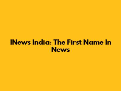 INews India: The First Name In News