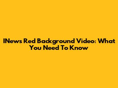 INews Red Background Video: What You Need To Know