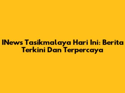 INews Tasikmalaya Hari Ini: Berita Terkini Dan Terpercaya