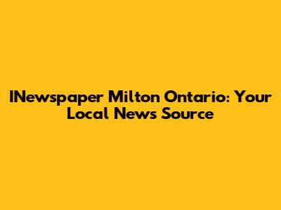INewspaper Milton Ontario: Your Local News Source