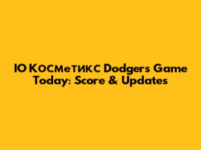 IO Косметикс Dodgers Game Today: Score & Updates