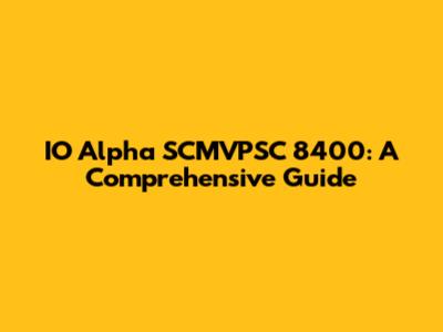 IO Alpha SCMVPSC 8400: A Comprehensive Guide