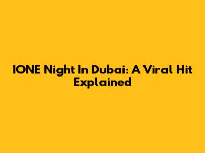 IONE Night In Dubai: A Viral Hit Explained