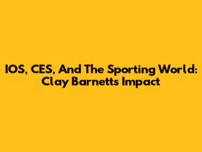 IOS, CES, And The Sporting World: Clay Barnett's Impact