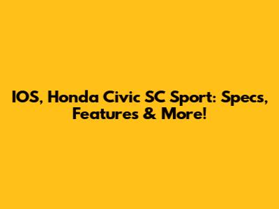 IOS, Honda Civic SC Sport: Specs, Features & More!