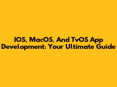 IOS, MacOS, And TvOS App Development: Your Ultimate Guide
